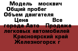  › Модель ­ москвич › Общий пробег ­ 70 000 › Объем двигателя ­ 1 500 › Цена ­ 70 000 - Все города Авто » Продажа легковых автомобилей   . Красноярский край,Железногорск г.